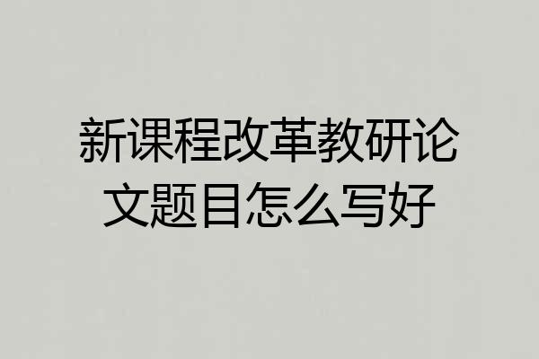 新课程改革教研论文题目怎么写好