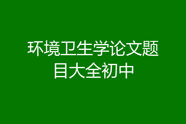 环境卫生学论文题目大全初中
