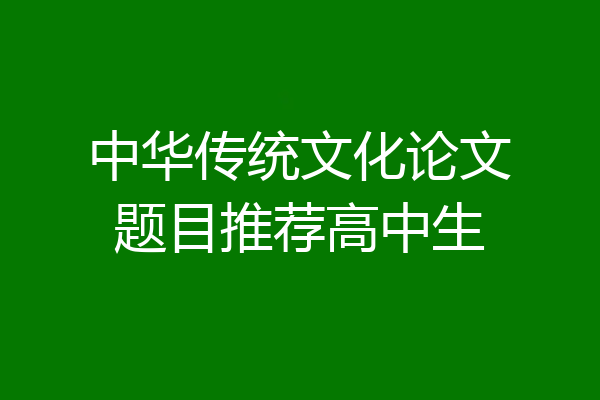 中华传统文化论文题目推荐高中生