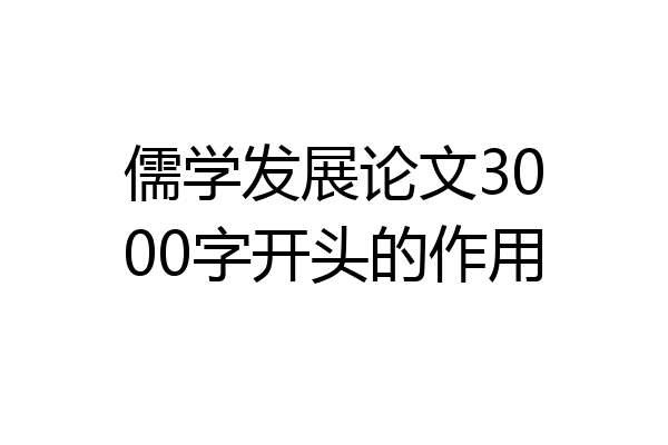儒学发展论文3000字开头的作用