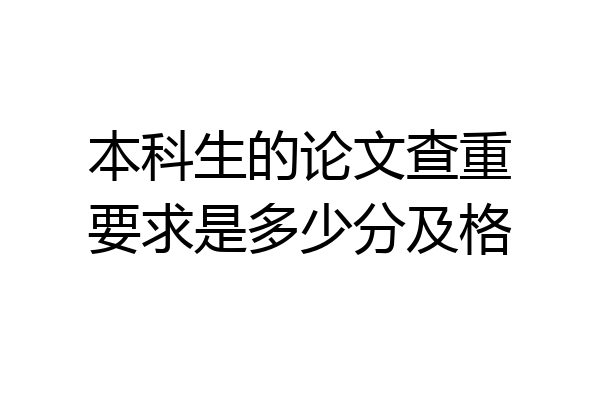 本科生的论文查重要求是多少分及格