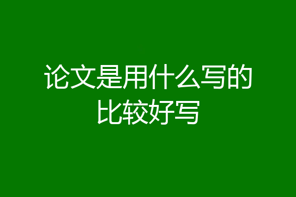 论文是用什么写的比较好写