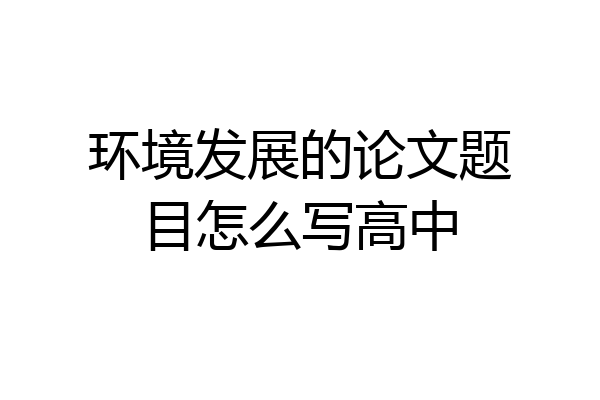 环境发展的论文题目怎么写高中