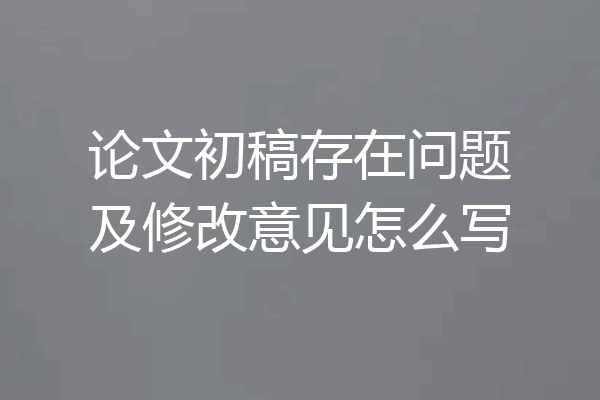 论文初稿存在问题及修改意见怎么写