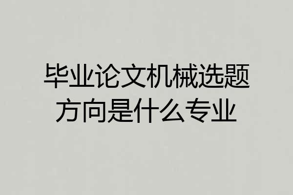 毕业论文机械选题方向是什么专业