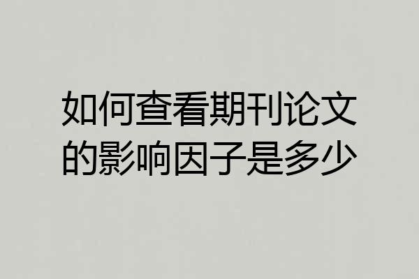 如何查看期刊论文的影响因子是多少
