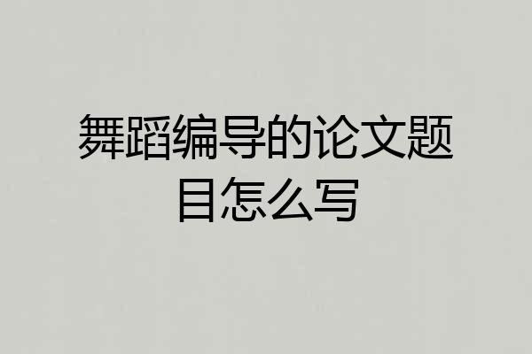 舞蹈编导的论文题目怎么写