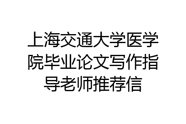 上海交通大学医学院毕业论文写作指导老师推荐信
