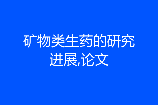 矿物类生药的研究进展,论文
