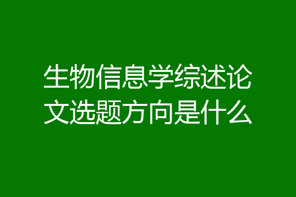 生物信息学综述论文选题方向是什么