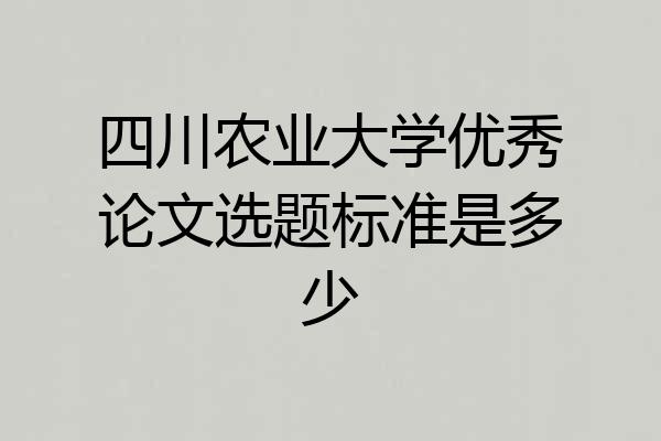 四川农业大学优秀论文选题标准是多少