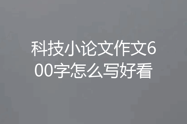 科技小论文作文600字怎么写好看
