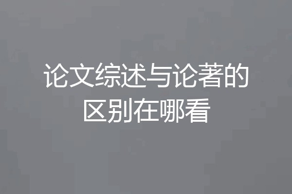 论文综述与论著的区别在哪看