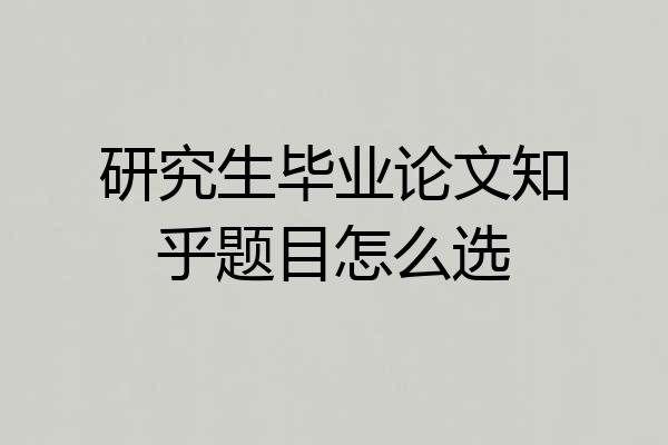 研究生毕业论文知乎题目怎么选