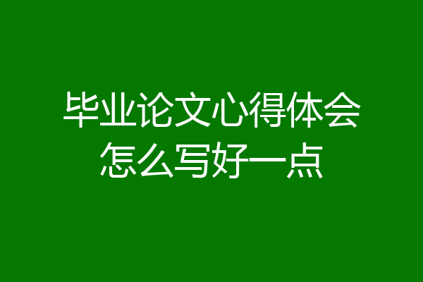 毕业论文心得体会怎么写好一点