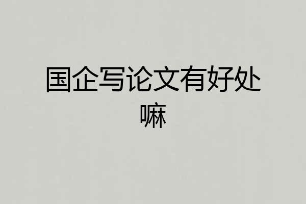国企写论文有好处嘛