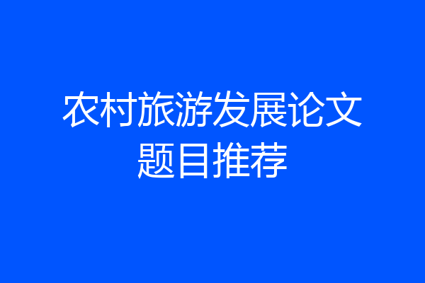 农村旅游发展论文题目推荐