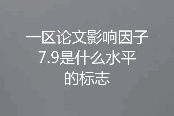 一区论文影响因子7.9是什么水平的标志