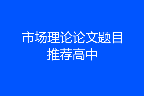市场理论论文题目推荐高中