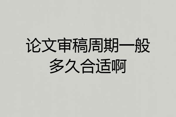 论文审稿周期一般多久合适啊