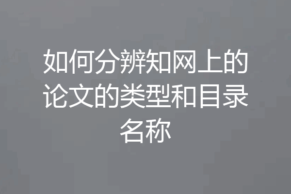 如何分辨知网上的论文的类型和目录名称