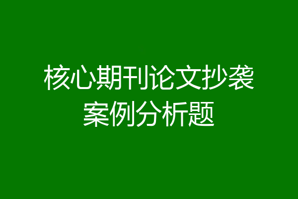 核心期刊论文抄袭案例分析题