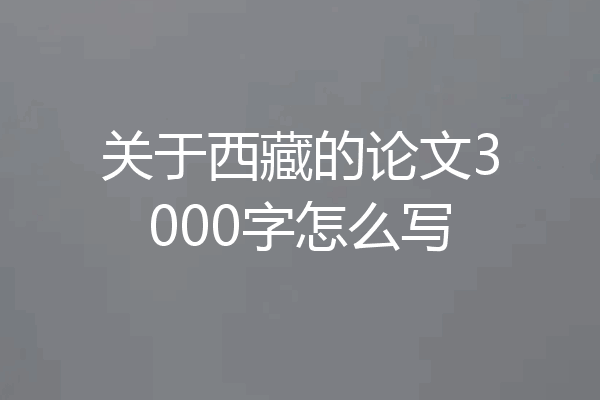 关于西藏的论文3000字怎么写