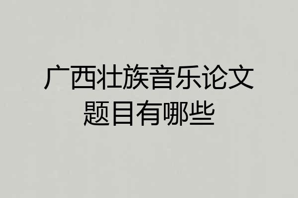 广西壮族音乐论文题目有哪些
