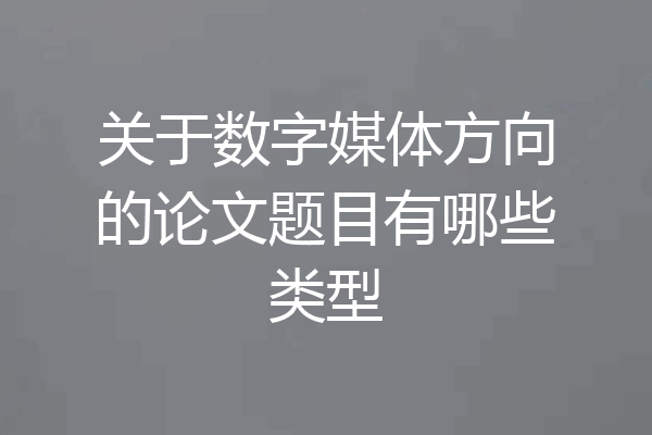 关于数字媒体方向的论文题目有哪些类型