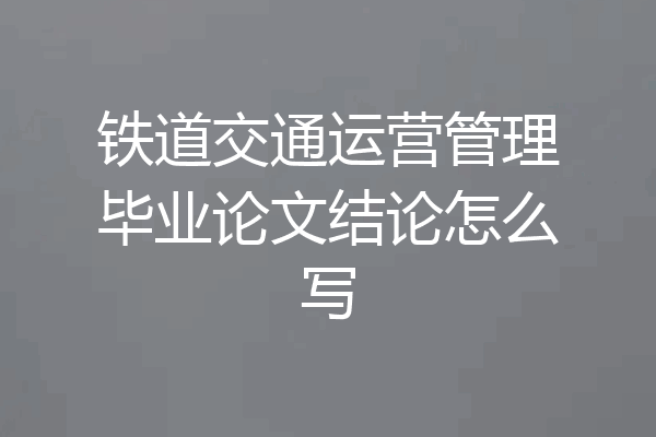 铁道交通运营管理毕业论文结论怎么写