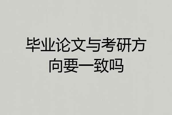 毕业论文与考研方向要一致吗