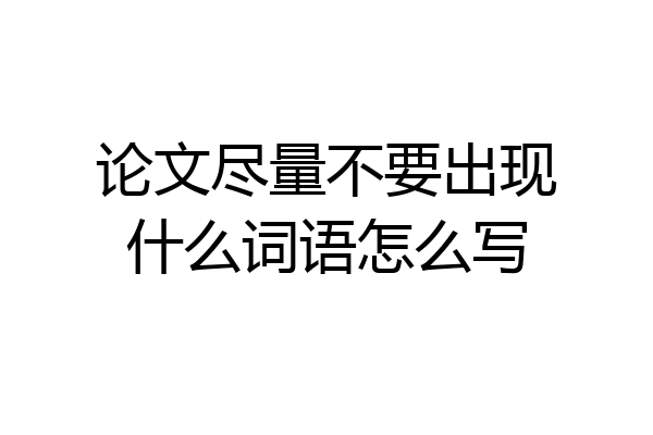 论文尽量不要出现什么词语怎么写
