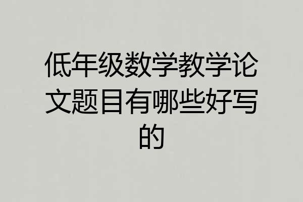 低年级数学教学论文题目有哪些好写的