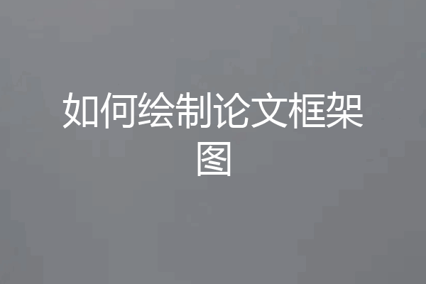如何绘制论文框架图