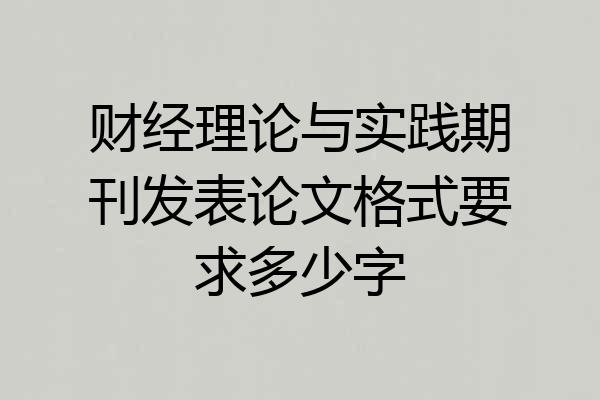 财经理论与实践期刊发表论文格式要求多少字