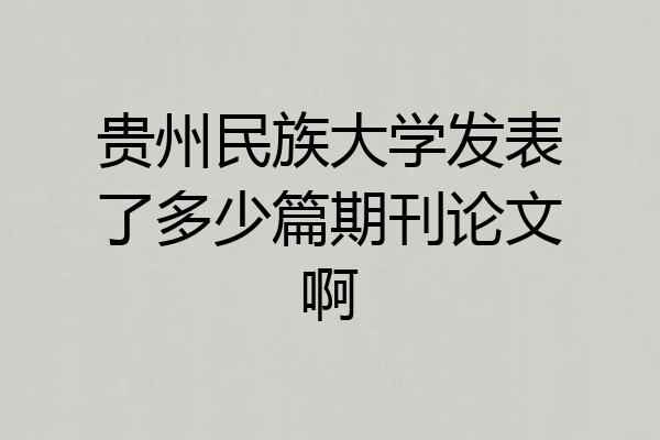 贵州民族大学发表了多少篇期刊论文啊