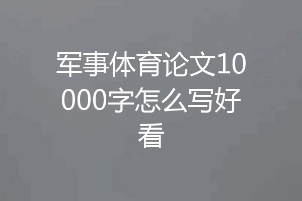 军事体育论文10000字怎么写好看