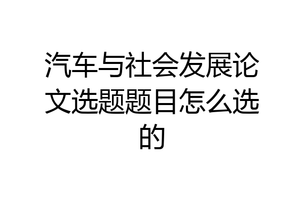 汽车与社会发展论文选题题目怎么选的