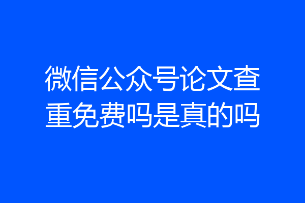 微信公众号论文查重免费吗是真的吗