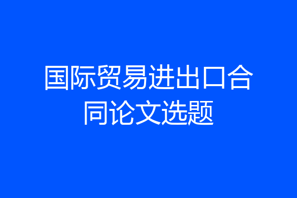 国际贸易进出口合同论文选题