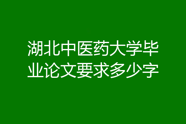 湖北中医药大学毕业论文要求多少字