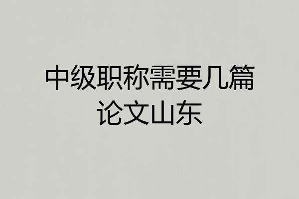 中级职称需要几篇论文山东