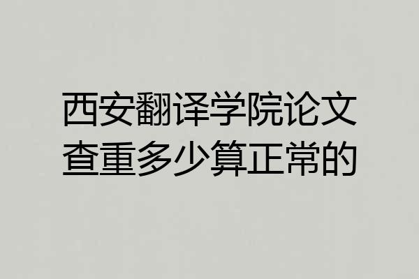西安翻译学院论文查重多少算正常的