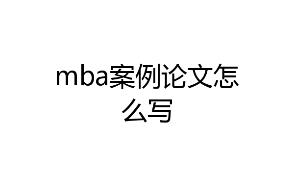 mba案例论文怎么写