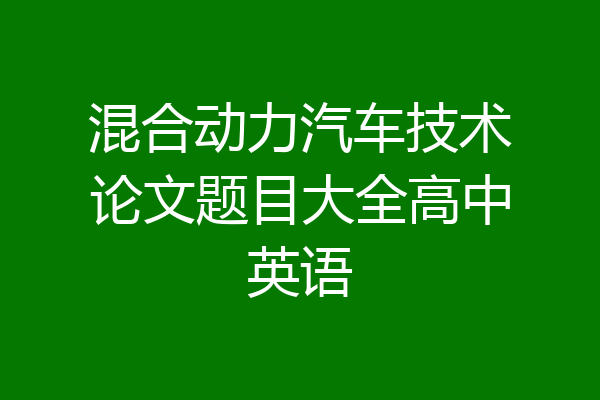 混合动力汽车技术论文题目大全高中英语