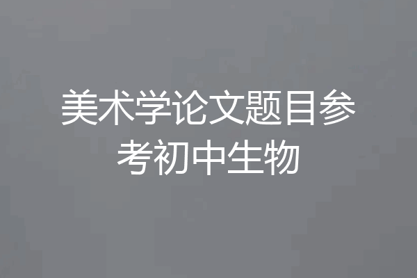 美术学论文题目参考初中生物
