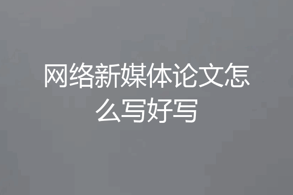 网络新媒体论文怎么写好写