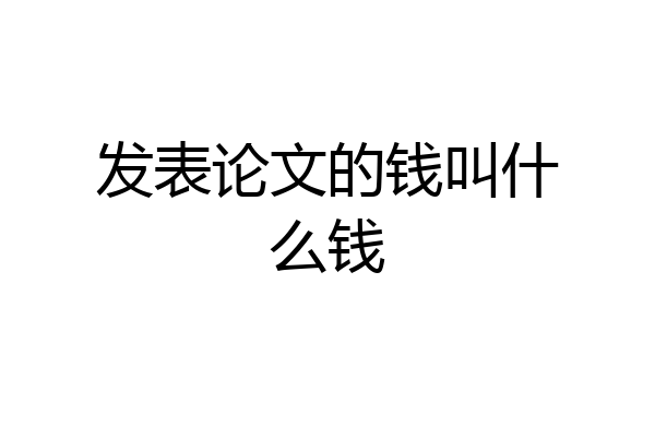 发表论文的钱叫什么钱