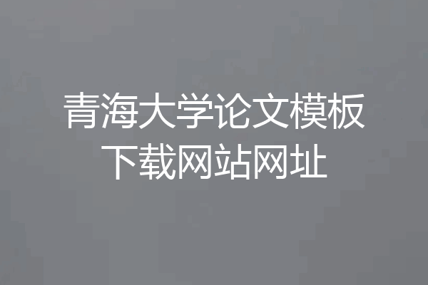 青海大学论文模板下载网站网址