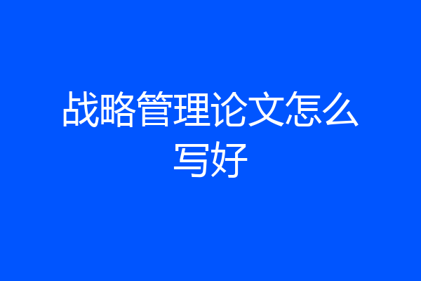战略管理论文怎么写好